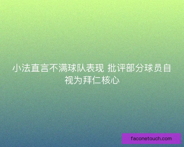 小法直言不满球队表现 批评部分球员自视为拜仁核心